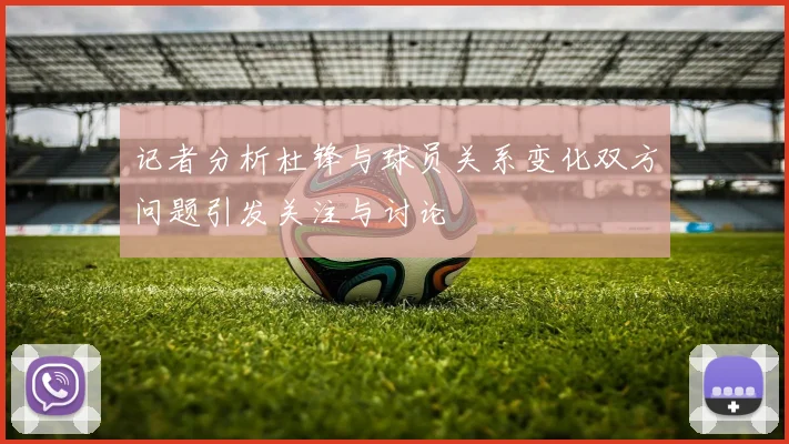 记者分析杜锋与球员关系变化双方问题引发关注与讨论